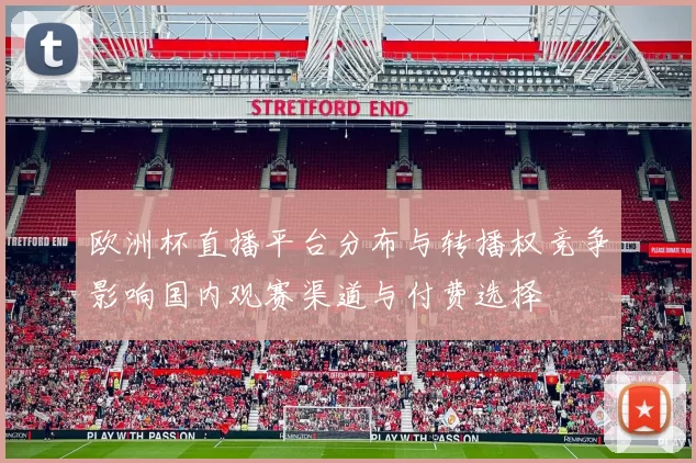 欧洲杯直播平台分布与转播权竞争影响国内观赛渠道与付费选择