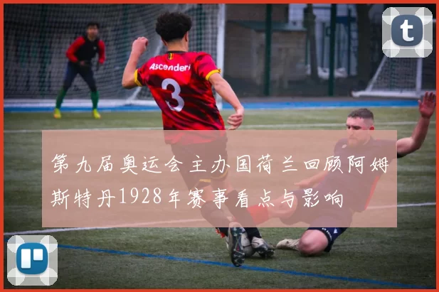 第九届奥运会主办国荷兰回顾阿姆斯特丹1928年赛事看点与影响