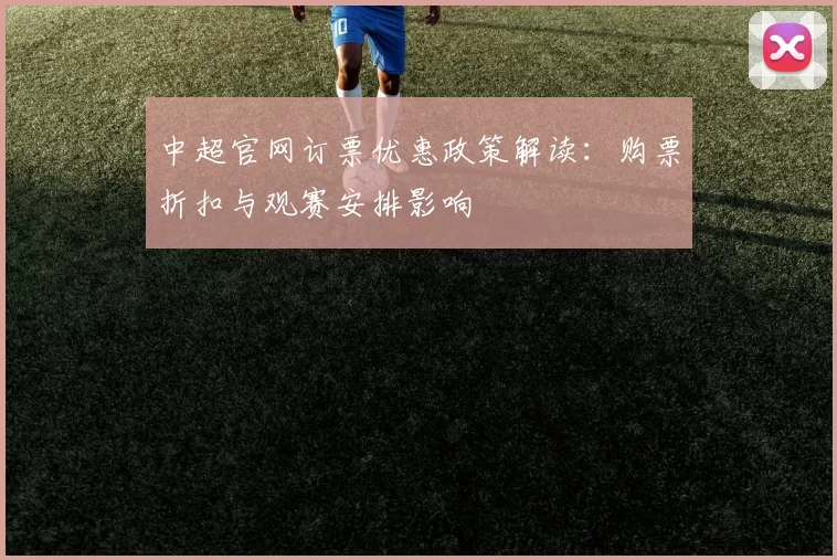 中超官网订票优惠政策解读：购票折扣与观赛安排影响