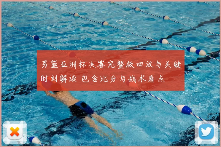 男篮亚洲杯决赛完整版回放与关键时刻解读 包含比分与战术看点