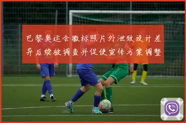 巴黎奥运会徽标照片外泄致设计差异后续被调查并促使宣传方案调整