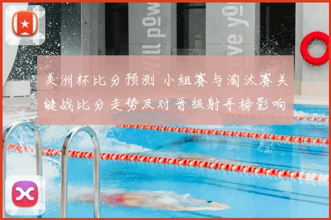 美洲杯比分预测 小组赛与淘汰赛关键战比分走势及对晋级射手榜影响解读