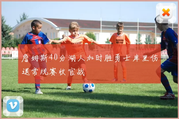 詹姆斯40分湖人加时胜勇士库里伤退常规赛收官战