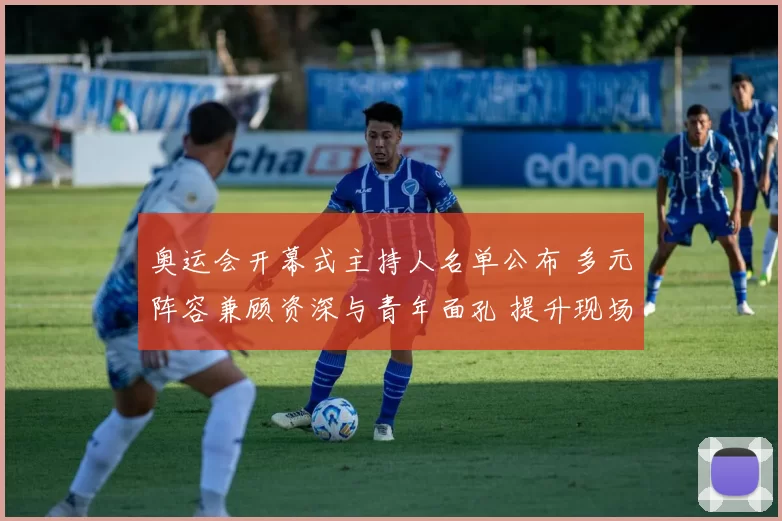 奥运会开幕式主持人名单公布 多元阵容兼顾资深与青年面孔 提升现场表达