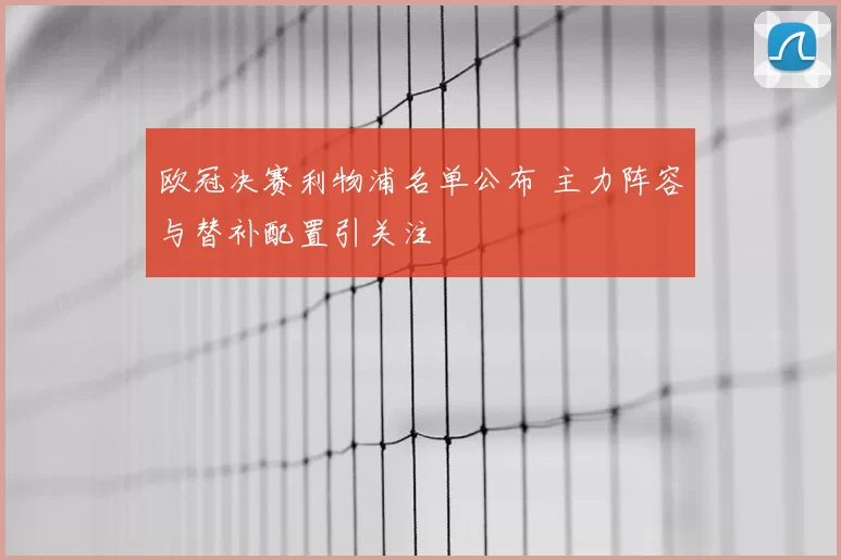 欧冠决赛利物浦名单公布 主力阵容与替补配置引关注