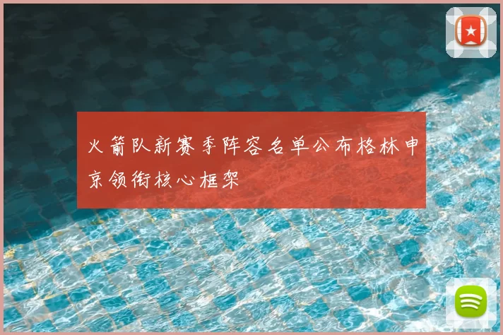 火箭队新赛季阵容名单公布格林申京领衔核心框架