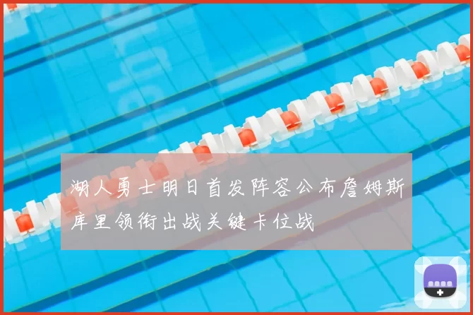 湖人勇士明日首发阵容公布詹姆斯库里领衔出战关键卡位战