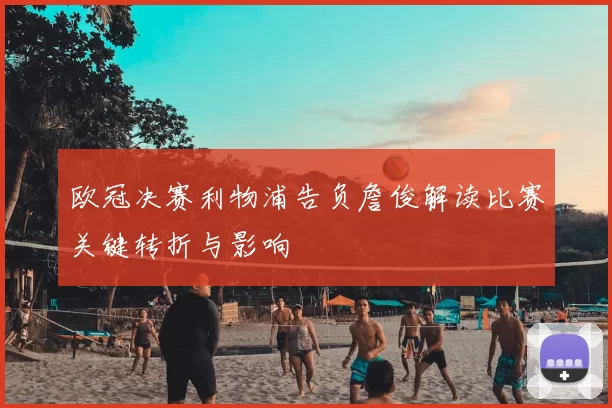 欧冠决赛利物浦告负詹俊解读比赛关键转折与影响