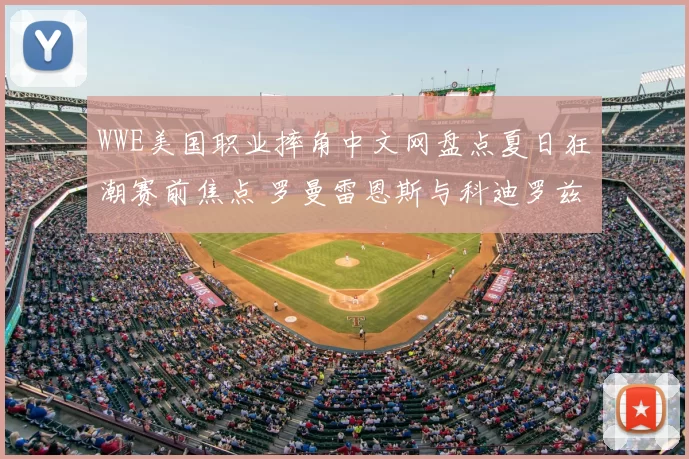 WWE美国职业摔角中文网盘点夏日狂潮赛前焦点 罗曼雷恩斯与科迪罗兹成最大看点