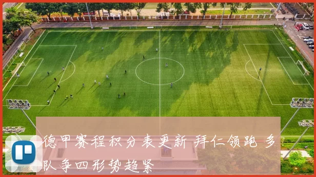 德甲赛程积分表更新 拜仁领跑 多队争四形势趋紧