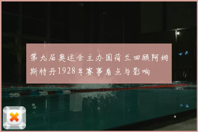 第九届奥运会主办国荷兰回顾阿姆斯特丹1928年赛事看点与影响