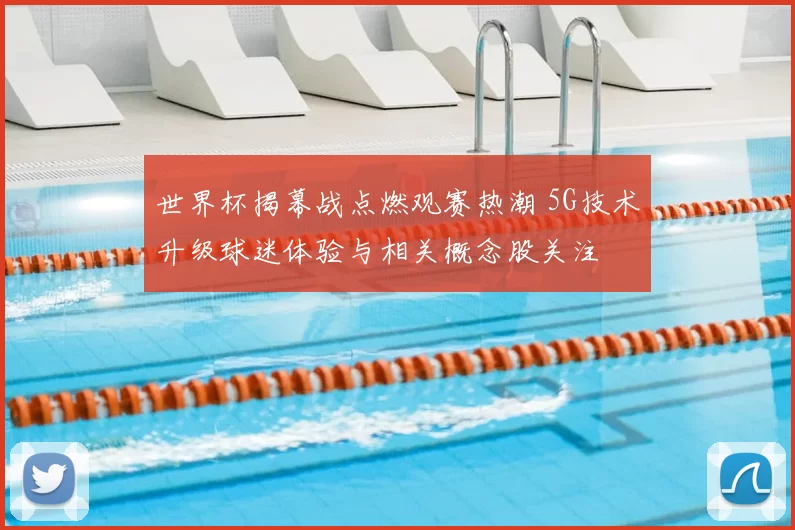 世界杯揭幕战点燃观赛热潮 5G技术升级球迷体验与相关概念股关注