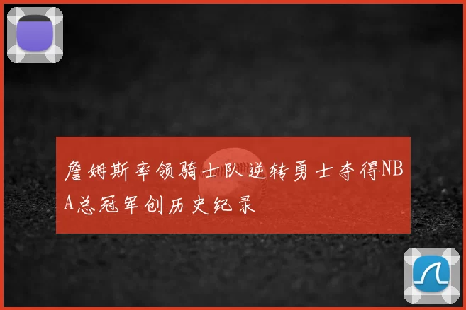 詹姆斯率领骑士队逆转勇士夺得NBA总冠军创历史纪录