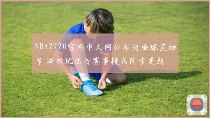 NBA2K20官网中文网公布封面球星细节 游戏玩法与赛事模式同步更新