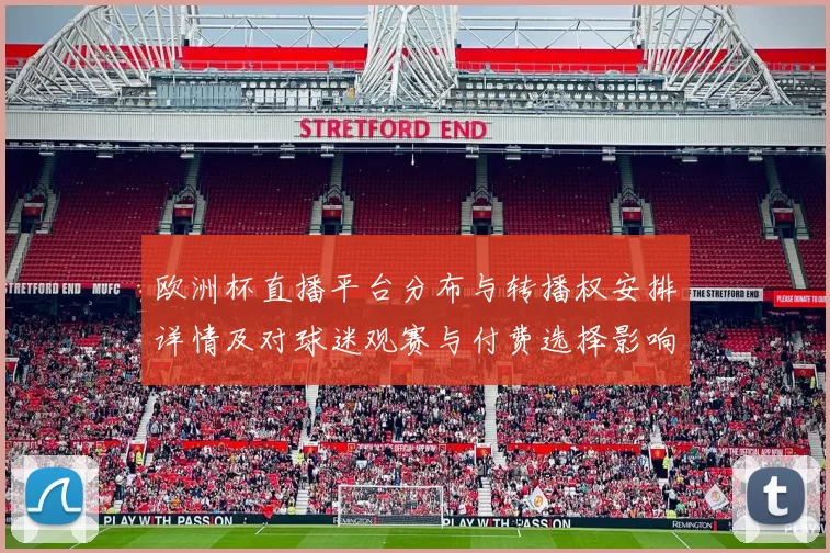 欧洲杯直播平台分布与转播权安排详情及对球迷观赛与付费选择影响