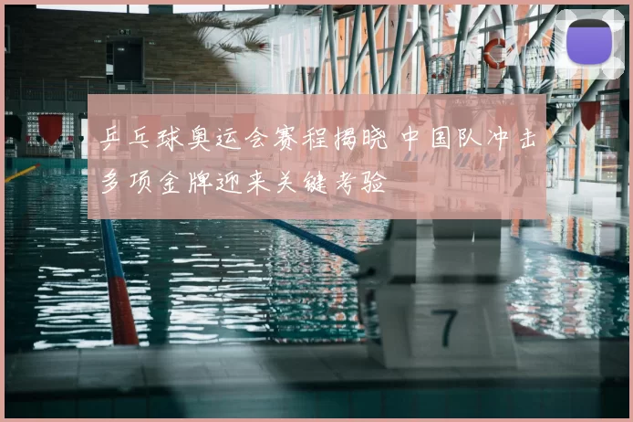 乒乓球奥运会赛程揭晓 中国队冲击多项金牌迎来关键考验