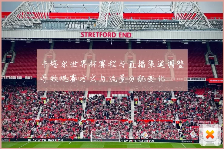 卡塔尔世界杯赛程与直播渠道调整导致观赛方式与流量分配变化