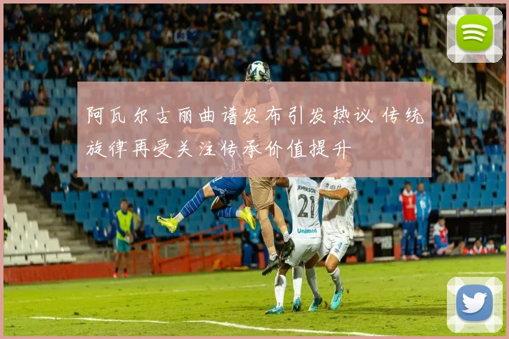 阿瓦尔古丽曲谱发布引发热议 传统旋律再受关注传承价值提升
