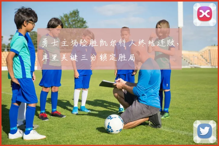 勇士主场险胜凯尔特人终结连败，库里关键三分锁定胜局