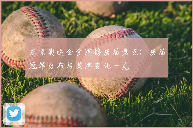 东京奥运会金牌榜历届盘点：历届冠军分布与奖牌变化一览