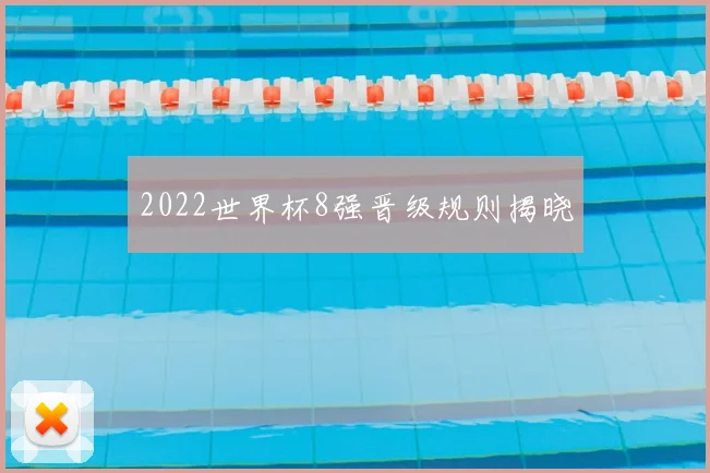 2022世界杯8强晋级规则揭晓