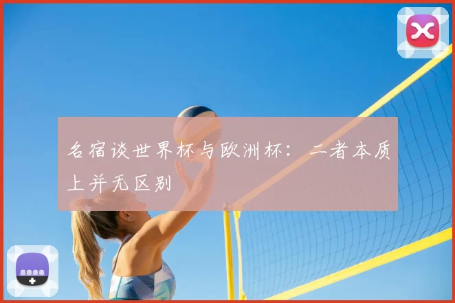 名宿谈世界杯与欧洲杯:二者本质上并无区别