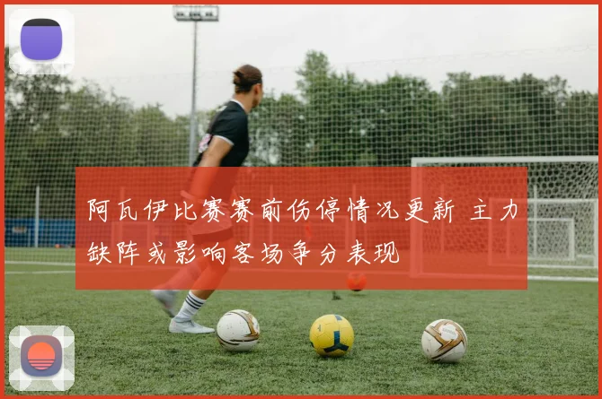 阿瓦伊比赛赛前伤停情况更新 主力缺阵或影响客场争分表现