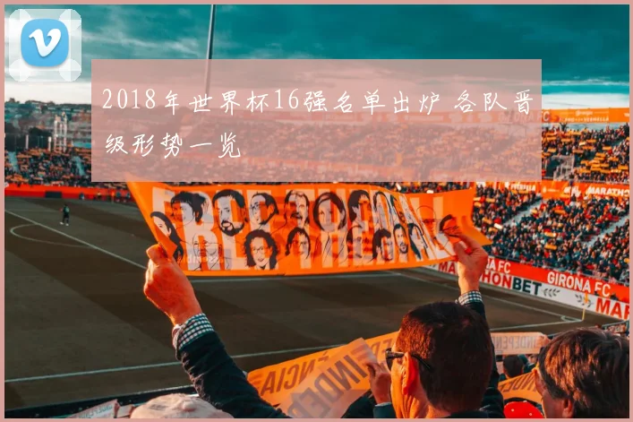 2018年世界杯16强名单出炉 各队晋级形势一览