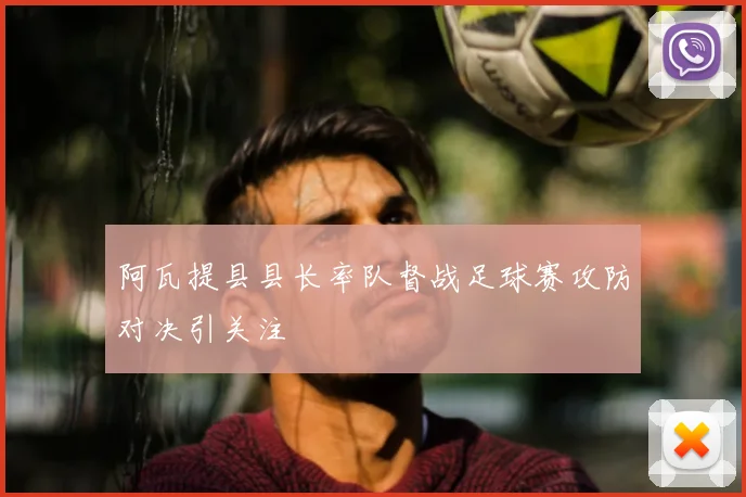 阿瓦提县县长率队督战足球赛攻防对决引关注