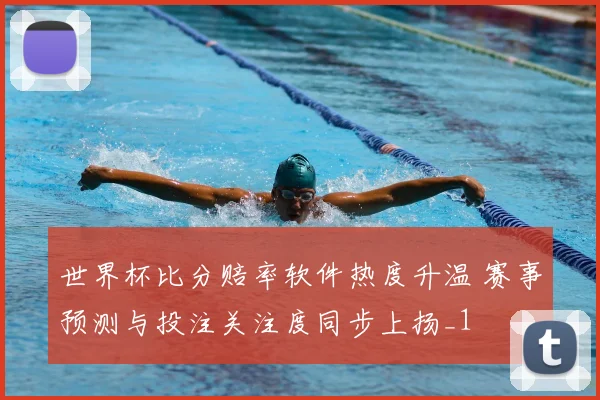 世界杯比分赔率软件热度升温 赛事预测与投注关注度同步上扬_1