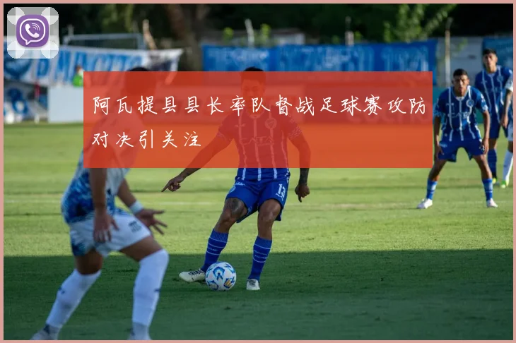 阿瓦提县县长率队督战足球赛攻防对决引关注
