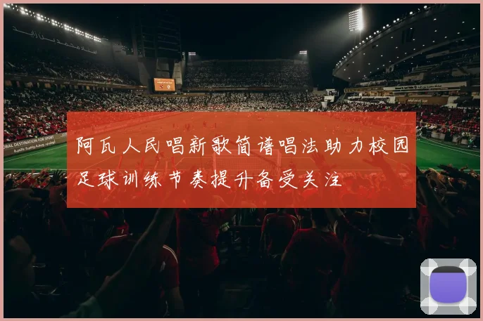 阿瓦人民唱新歌简谱唱法助力校园足球训练节奏提升备受关注